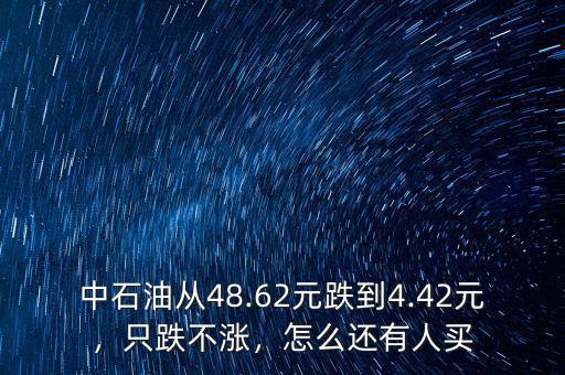 中石油從48.62元跌到4.42元，只跌不漲，怎么還有人買