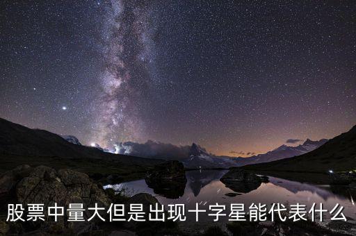 股票中量大但是出現(xiàn)十字星能代表什么