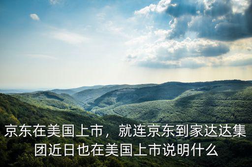 京東在美國上市，就連京東到家達(dá)達(dá)集團(tuán)近日也在美國上市說明什么