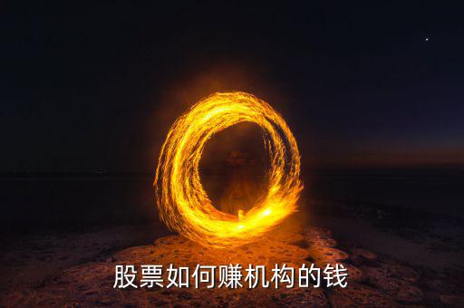 美國股票機(jī)構(gòu)怎么賺錢,股票如何賺機(jī)構(gòu)的錢