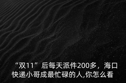 雙十一快遞派件多少錢,雙11后每天派件200多