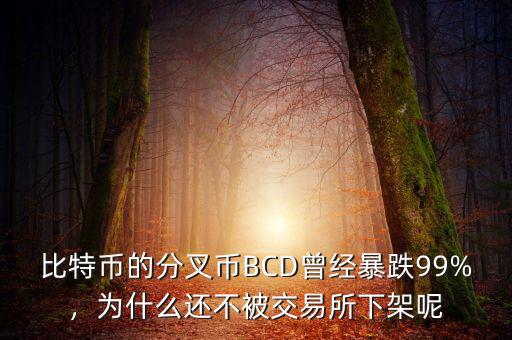 比特幣的分叉幣BCD曾經(jīng)暴跌99%，為什么還不被交易所下架呢