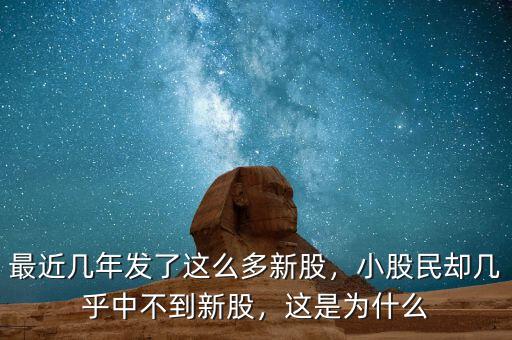 最近幾年發(fā)了這么多新股，小股民卻幾乎中不到新股，這是為什么