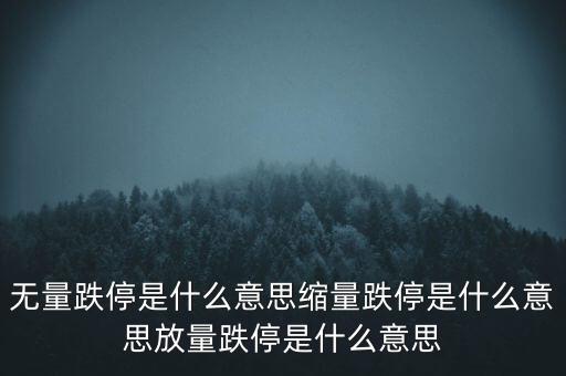 無(wú)量跌停是什么意思縮量跌停是什么意思放量跌停是什么意思