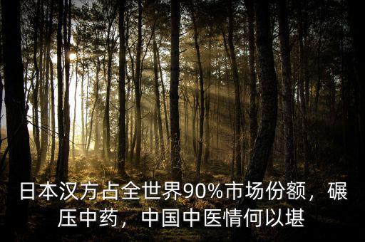 日本漢方占全世界90%市場(chǎng)份額，碾壓中藥，中國(guó)中醫(yī)情何以堪