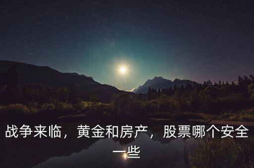 戰(zhàn)爭來臨，黃金和房產(chǎn)，股票哪個安全一些