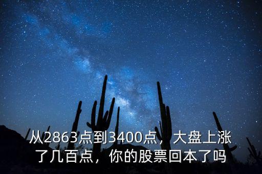 從2863點(diǎn)到3400點(diǎn)，大盤上漲了幾百點(diǎn)，你的股票回本了嗎