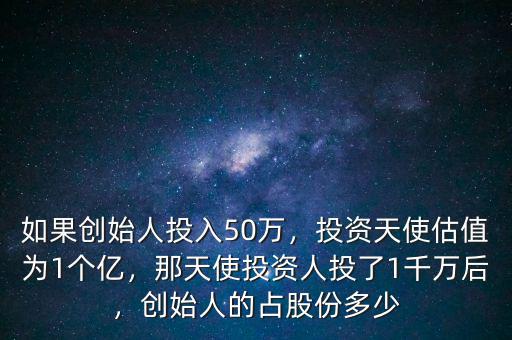 如果創(chuàng)始人投入50萬(wàn)，投資天使估值為1個(gè)億，那天使投資人投了1千萬(wàn)后，創(chuàng)始人的占股份多少