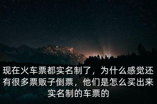 現(xiàn)在火車票都實名制了，為什么感覺還有很多票販子倒票，他們是怎么買出來實名制的車票的