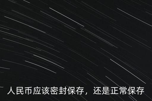 人民幣應該密封保存，還是正常保存