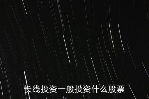 長線投資一般投資什么股票