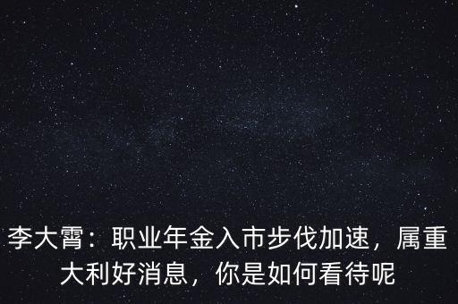 李大霄：職業(yè)年金入市步伐加速，屬重大利好消息，你是如何看待呢