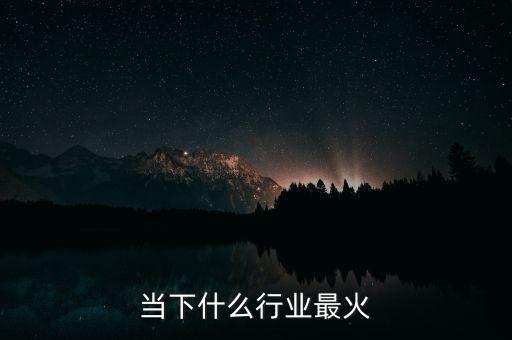 當(dāng)下什么行業(yè)最火