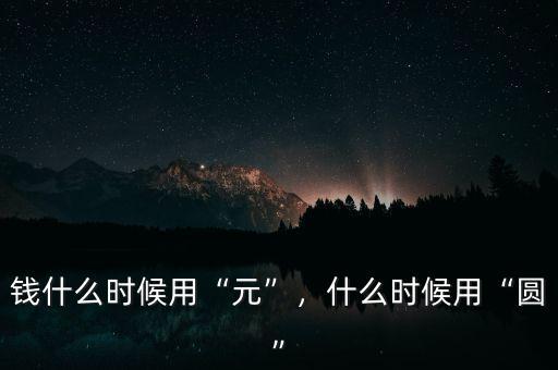 錢什么時候用“元”，什么時候用“圓”