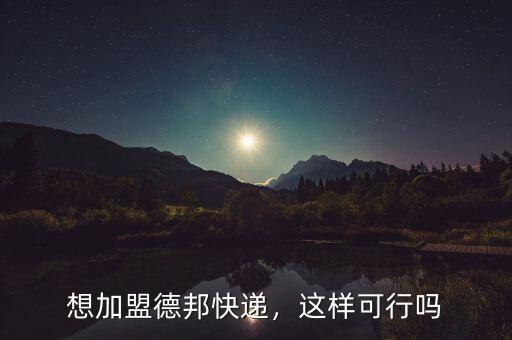 想加盟德邦快遞，這樣可行嗎