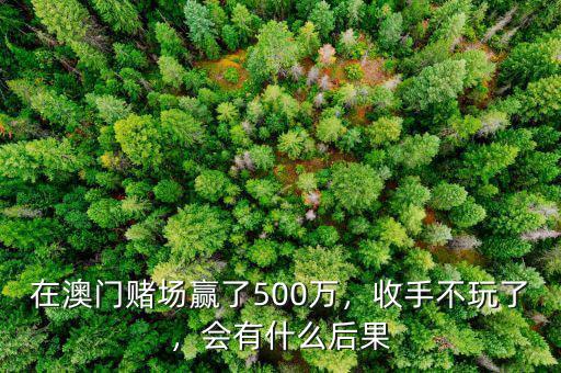 在澳門賭場贏了500萬，收手不玩了，會有什么后果