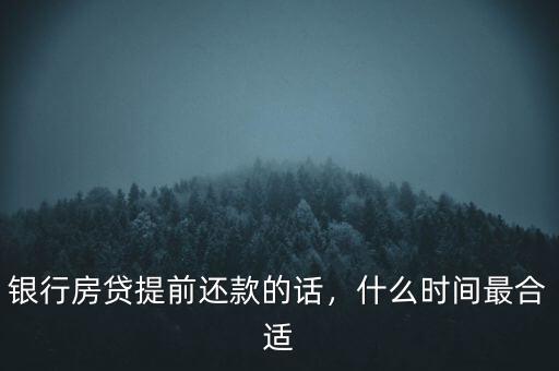 房貸什么時(shí)間還款最好,銀行房貸提前還款的話(huà)