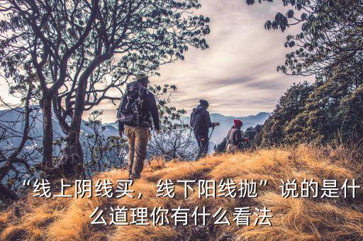 “線(xiàn)上陰線(xiàn)買(mǎi)，線(xiàn)下陽(yáng)線(xiàn)拋”說(shuō)的是什么道理你有什么看法