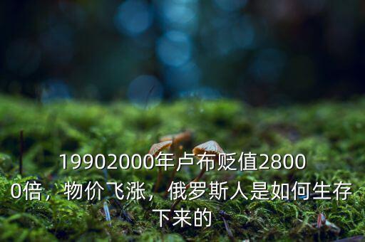 19902000年盧布貶值28000倍，物價(jià)飛漲，俄羅斯人是如何生存下來(lái)的