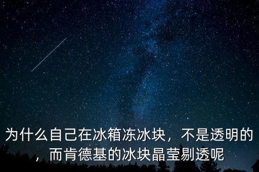 為什么自己在冰箱凍冰塊，不是透明的，而肯德基的冰塊晶瑩剔透呢