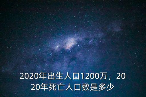 2020年出生人口1200萬，2020年死亡人口數(shù)是多少