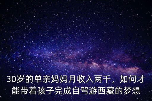 30歲的單親媽媽月收入兩千，如何才能帶著孩子完成自駕游西藏的夢想