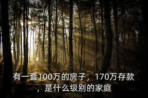 有一套100萬的房子，170萬存款，是什么級別的家庭