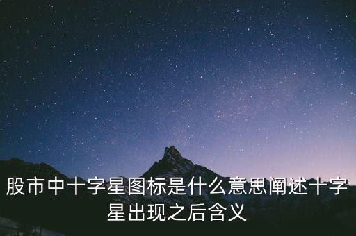 股市中十字星圖標是什么意思闡述十字星出現(xiàn)之后含義