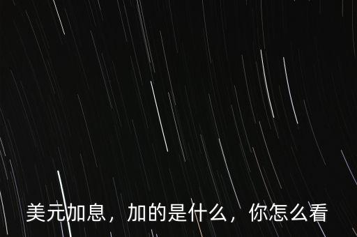 美元加息，加的是什么，你怎么看