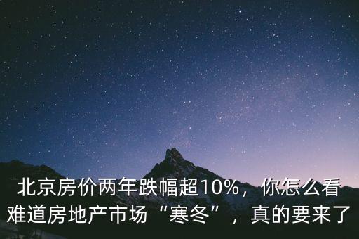 北京房價兩年跌幅超10%，你怎么看難道房地產(chǎn)市場“寒冬”，真的要來了