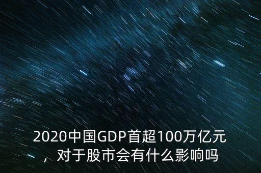 2020中國GDP首超100萬億元，對于股市會有什么影響嗎