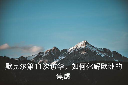 默克爾上臺多少次訪華,默克爾要聯(lián)合訪華