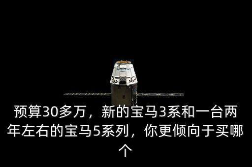 預(yù)算30多萬，新的寶馬3系和一臺兩年左右的寶馬5系列，你更傾向于買哪個(gè)