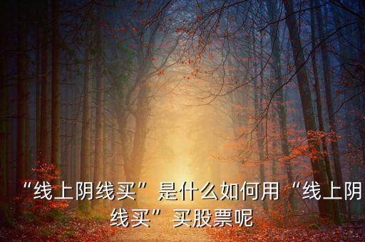 “線上陰線買(mǎi)”是什么如何用“線上陰線買(mǎi)”買(mǎi)股票呢