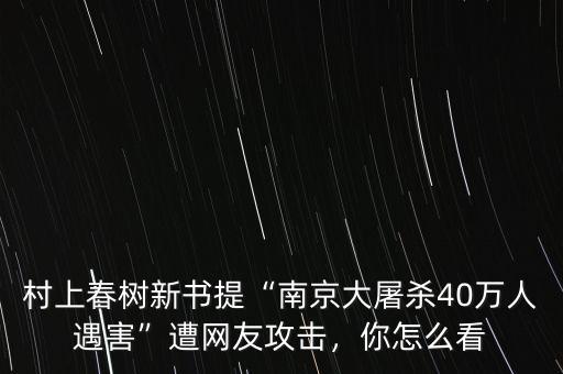 村上春樹新書提“南京大屠殺40萬(wàn)人遇害”遭網(wǎng)友攻擊，你怎么看