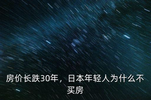 房價(jià)長跌30年，日本年輕人為什么不買房