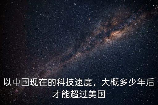 以中國現(xiàn)在的科技速度，大概多少年后才能超過美國