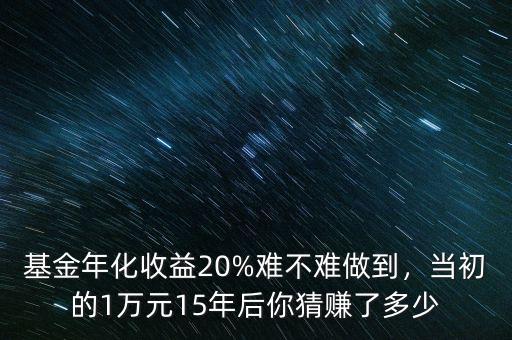 基金年化收益20%難不難做到，當初的1萬元15年后你猜賺了多少