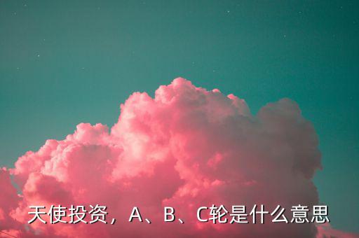 天使投資，A、B、C輪是什么意思