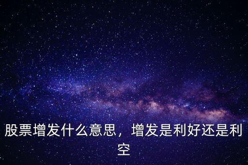 股票增發(fā)什么意思，增發(fā)是利好還是利空