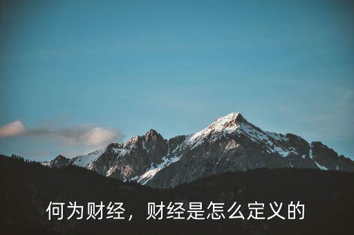 泛財經(jīng)是什么,財經(jīng)是怎么定義的