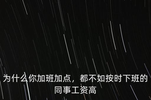 為什么你加班加點，都不如按時下班的同事工資高