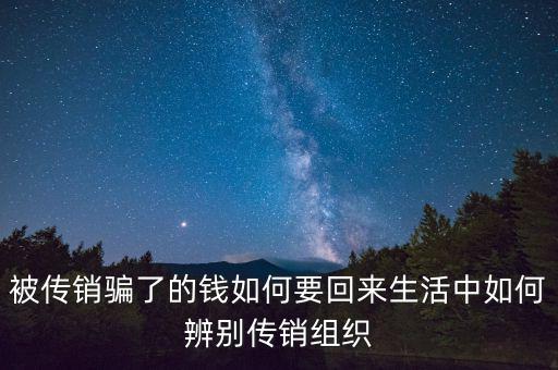 被傳銷騙了的錢如何要回來(lái)生活中如何辨別傳銷組織