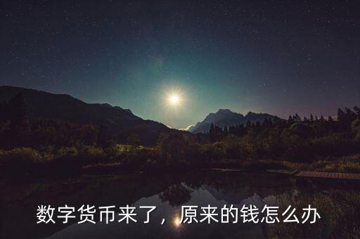 數(shù)字貨幣來了，原來的錢怎么辦