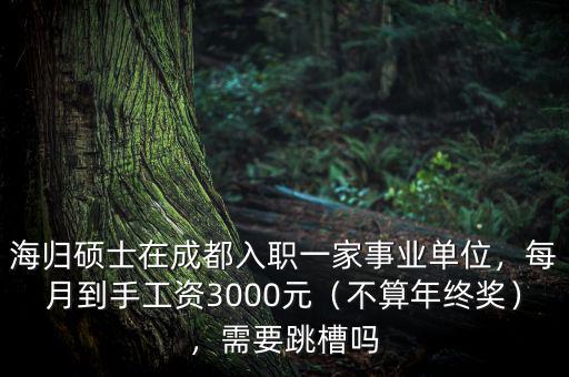 海歸碩士在成都入職一家事業(yè)單位，每月到手工資3000元（不算年終獎），需要跳槽嗎