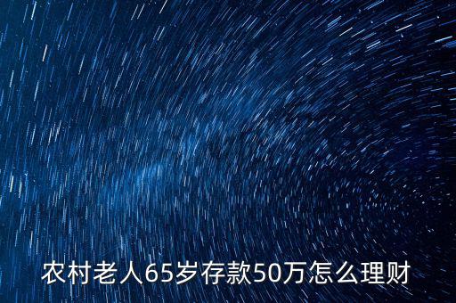 農(nóng)村老人65歲存款50萬怎么理財(cái)