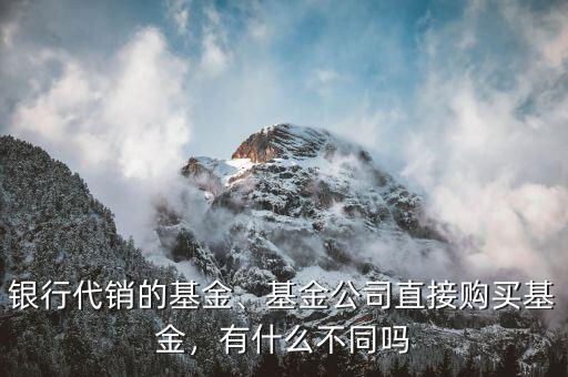 銀行代銷的基金、基金公司直接購(gòu)買基金，有什么不同嗎