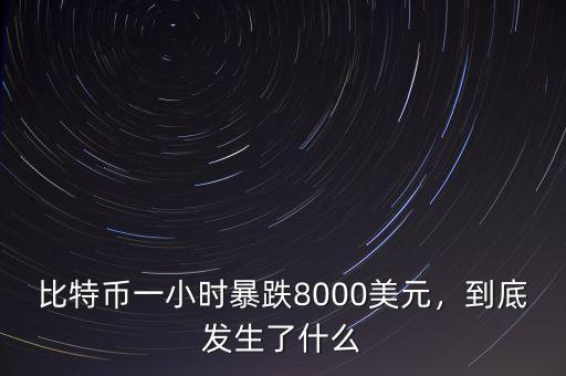 比特幣一小時暴跌8000美元，到底發(fā)生了什么