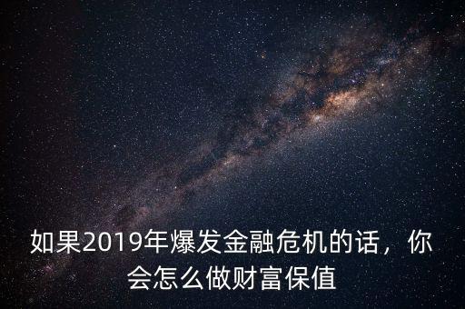 如果2019年爆發(fā)金融危機的話，你會怎么做財富保值