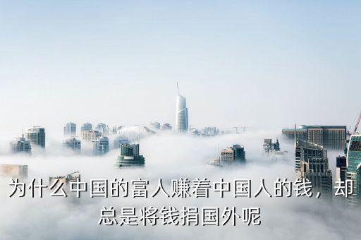 為什么中國的富人賺著中國人的錢，卻總是將錢捐國外呢